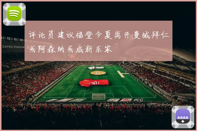 评论员建议福登今夏离开曼城拜仁或阿森纳或成新东家