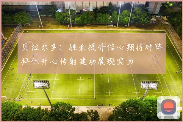 贝拉尔多：胜利提升信心期待对阵拜仁开心传射建功展现实力