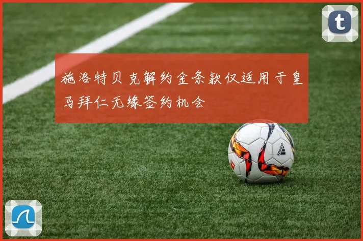 施洛特贝克解约金条款仅适用于皇马拜仁无缘签约机会
