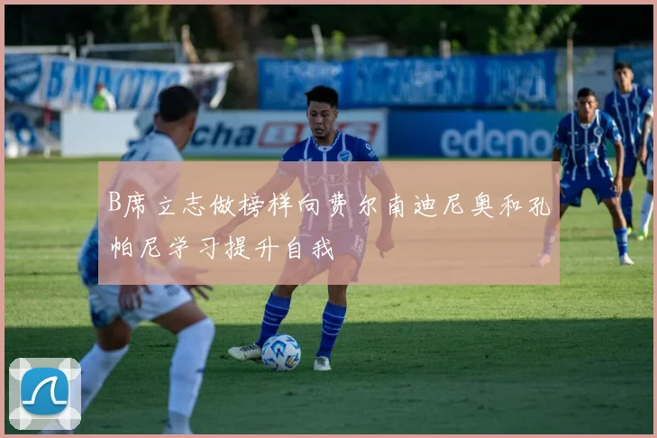 B席立志做榜样向费尔南迪尼奥和孔帕尼学习提升自我